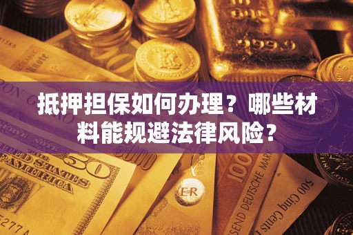 北京抵押担保如何办理？哪些材料能规避法律风险？