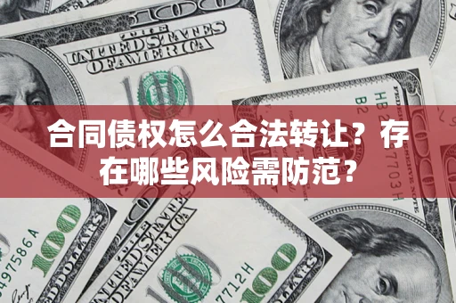 北京合同债权怎么合法转让？存在哪些风险需防范？