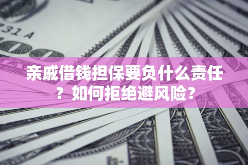 北京亲戚借钱担保要负什么责任？如何拒绝避风险？
