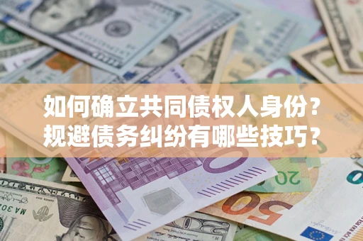 北京如何确立共同债权人身份？规避债务纠纷有哪些技巧？