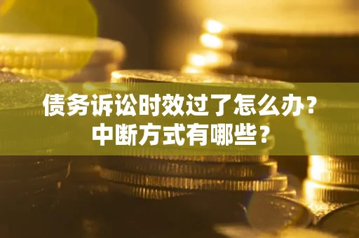 北京债务诉讼时效过了怎么办？中断方式有哪些？