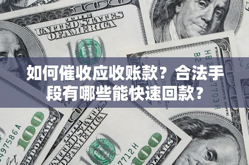 北京如何催收应收账款？合法手段有哪些能快速回款？