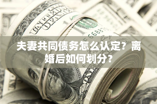 北京夫妻共同债务怎么认定？离婚后如何划分？