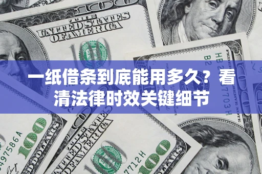 北京一纸借条到底能用多久？看清法律时效关键细节