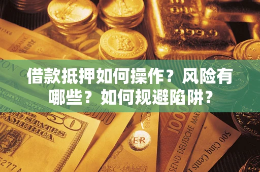 北京借款抵押如何操作？风险有哪些？如何规避陷阱？