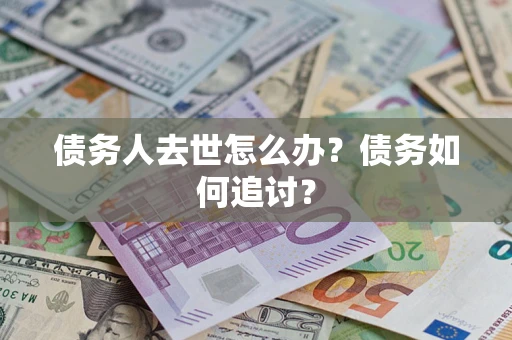 北京债务人去世怎么办？债务如何追讨？