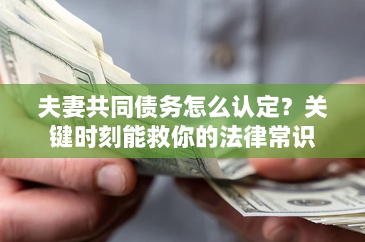 北京夫妻共同债务怎么认定？关键时刻能救你的法律常识
