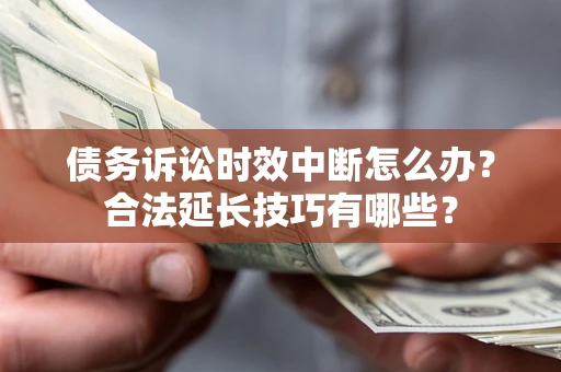 北京债务诉讼时效中断怎么办？合法延长技巧有哪些？