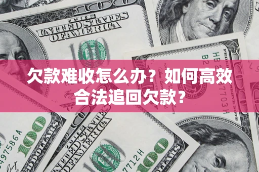 北京欠款难收怎么办？如何高效合法追回欠款？