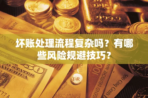 北京坏账处理流程复杂吗？有哪些风险规避技巧？