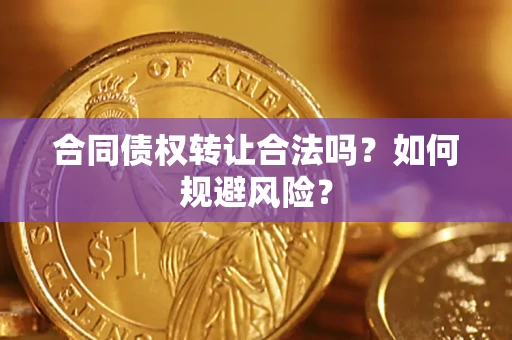 北京合同债权转让合法吗?如何规避风险? 北京合同债权转让合法吗?如何规避风险?