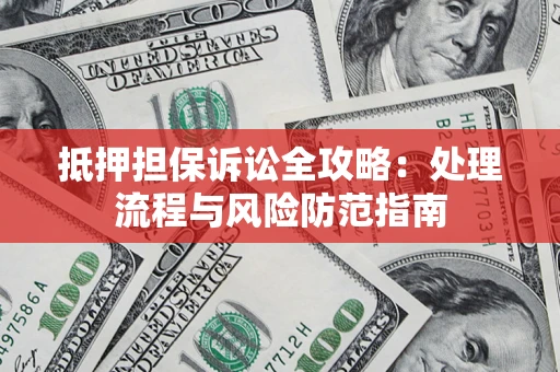 北京抵押担保诉讼全攻略：处理流程与风险防范指南