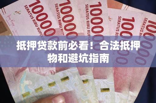 北京抵押贷款前必看！合法抵押物和避坑指南
