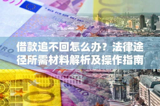 北京借款追不回怎么办？法律途径所需材料解析及操作指南