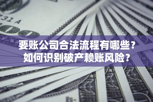 北京要账公司合法流程有哪些？如何识别破产赖账风险？