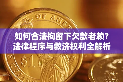 北京如何合法拘留下欠款老赖？法律程序与救济权利全解析