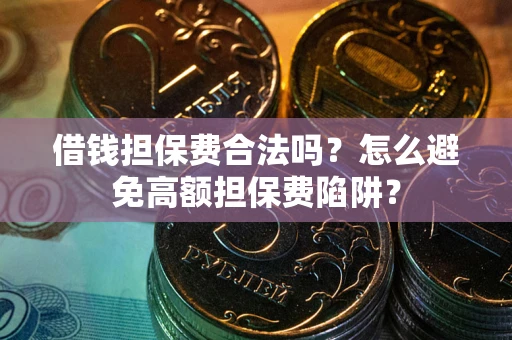 北京借钱担保费合法吗？怎么避免高额担保费陷阱？