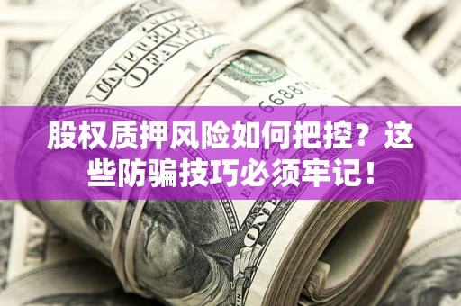 北京股权质押风险如何把控？这些防骗技巧必须牢记！