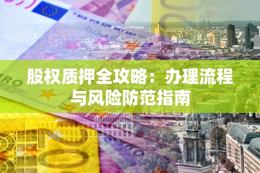 北京股权质押全攻略：办理流程与风险防范指南
