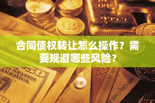 北京合同债权转让怎么操作？需要规避哪些风险？