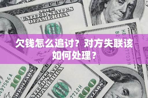 北京欠钱怎么追讨？对方失联该如何处理？