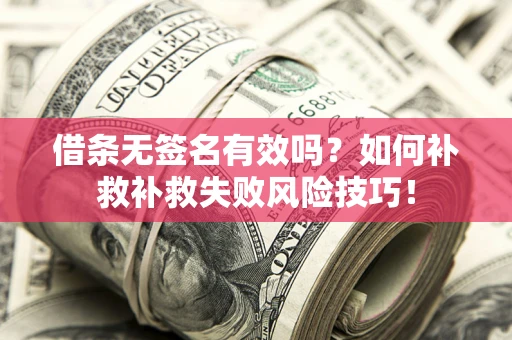 北京借条无签名有效吗？如何补救补救失败风险技巧！