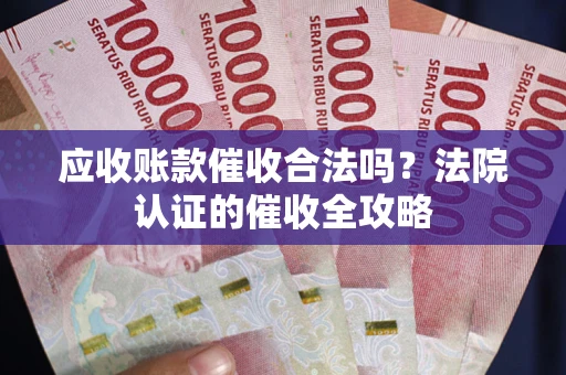 北京应收账款催收合法吗？法院认证的催收全攻略