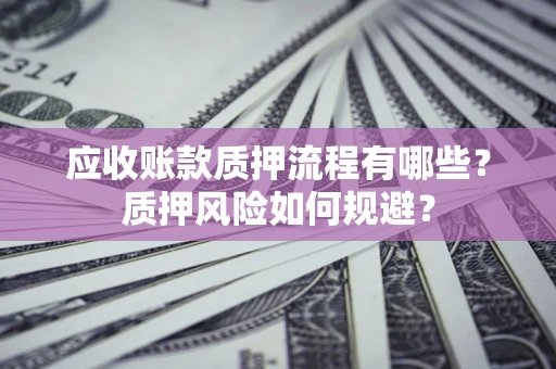 北京应收账款质押流程有哪些？质押风险如何规避？