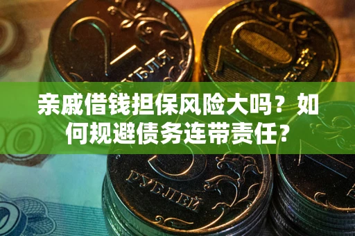 北京亲戚借钱担保风险大吗？如何规避债务连带责任？