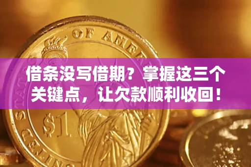 北京借条没写借期？掌握这三个关键点，让欠款顺利收回！
