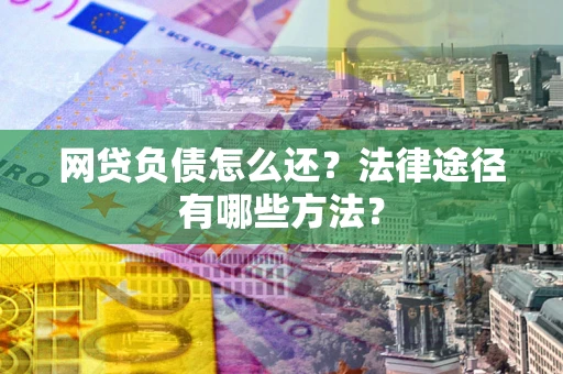 北京网贷负债怎么还？法律途径有哪些方法？