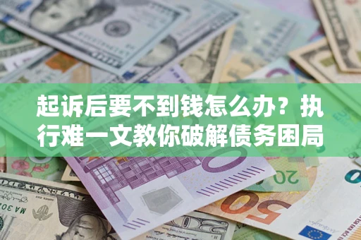 北京起诉后要不到钱怎么办？执行难一文教你破解债务困局