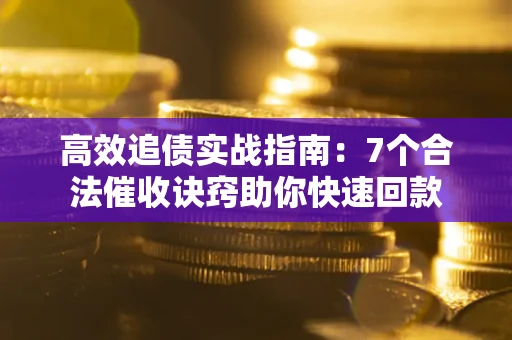 北京高效追债实战指南：7个合法催收诀窍助你快速回款