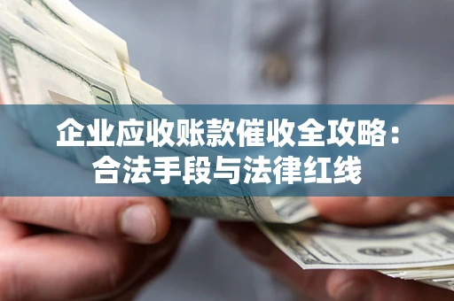 北京企业应收账款催收全攻略：合法手段与法律红线