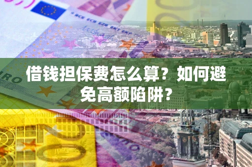 北京借钱担保费怎么算？如何避免高额陷阱？