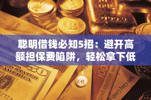 北京聪明借钱必知5招：避开高额担保费陷阱，轻松拿下低息贷款