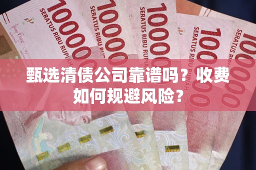 北京甄选清债公司靠谱吗？收费如何规避风险？
