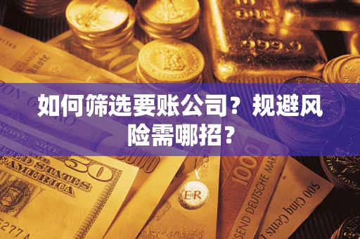 北京如何筛选要账公司？规避风险需哪招？