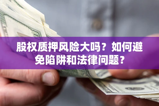 北京股权质押风险大吗？如何避免陷阱和法律问题？