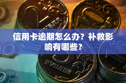北京信用卡逾期怎么办？补救影响有哪些？