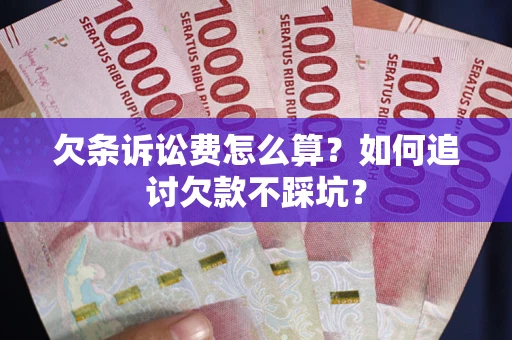 北京欠条诉讼费怎么算？如何追讨欠款不踩坑？