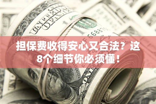 北京担保费收得安心又合法？这8个细节你必须懂！