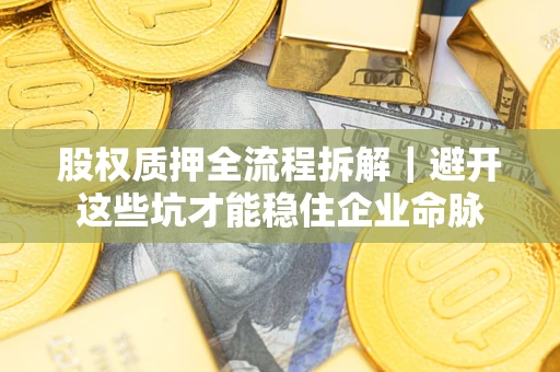 北京股权质押全流程拆解｜避开这些坑才能稳住企业命脉