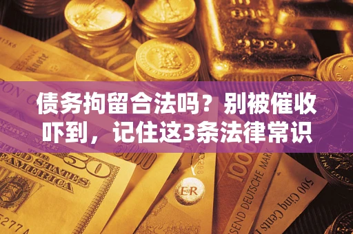 北京债务拘留合法吗?别被催收吓到,记住这3条法律常识 北京债务拘留合法吗?别被催收吓到,记住这3条法律常识