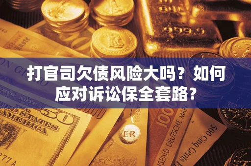 北京打官司欠债风险大吗？如何应对诉讼保全套路？