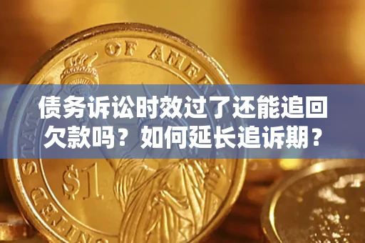 北京债务诉讼时效过了还能追回欠款吗？如何延长追诉期？