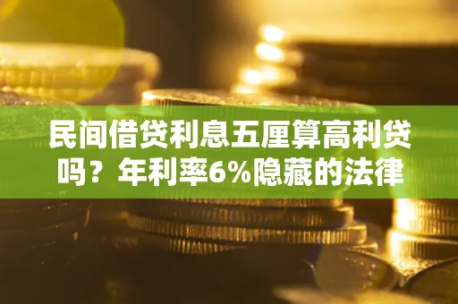 北京民间借贷利息五厘算高利贷吗？年利率6%隐藏的法律风险全解析