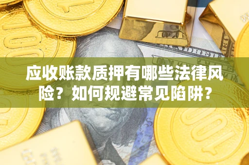 北京应收账款质押有哪些法律风险？如何规避常见陷阱？