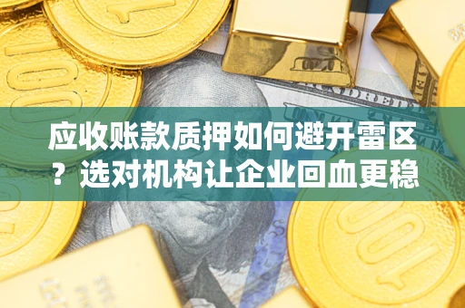 北京应收账款质押如何避开雷区？选对机构让企业回血更稳