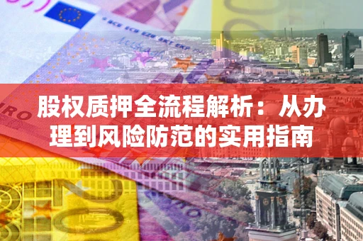 北京股权质押全流程解析：从办理到风险防范的实用指南